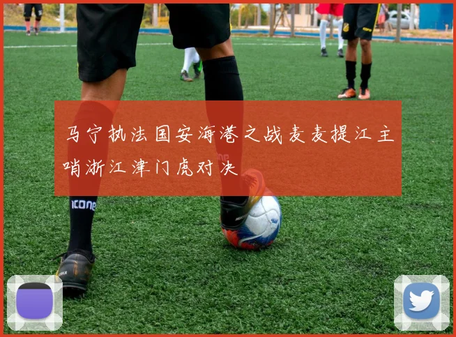 马宁执法国安海港之战麦麦提江主哨浙江津门虎对决