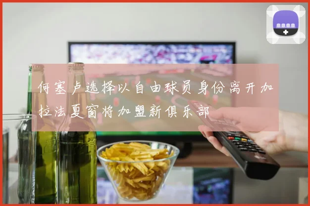 何塞卢选择以自由球员身份离开加拉法夏窗将加盟新俱乐部