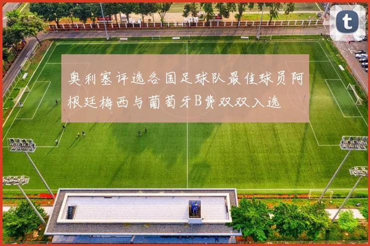 奥利塞评选各国足球队最佳球员阿根廷梅西与葡萄牙B费双双入选