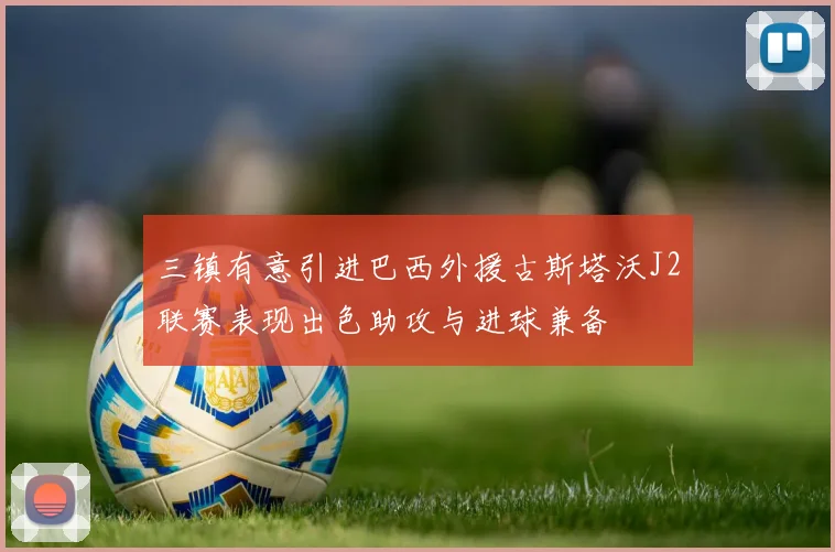 三镇有意引进巴西外援古斯塔沃J2联赛表现出色助攻与进球兼备