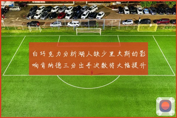 白巧克力分析湖人缺少里夫斯的影响肯纳德三分出手次数将大幅提升