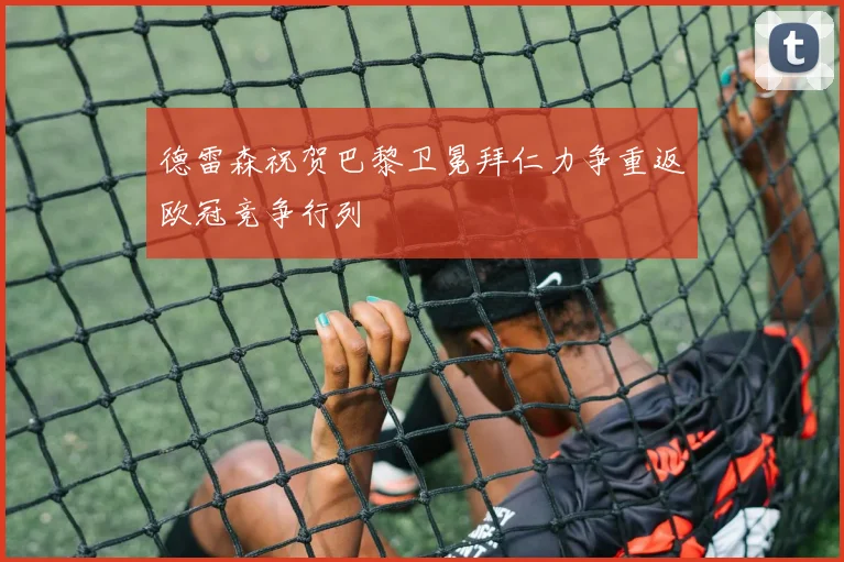 德雷森祝贺巴黎卫冕拜仁力争重返欧冠竞争行列